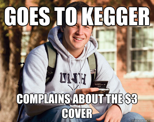 Goes to kegger Complains about the $3 cover  College Freshman