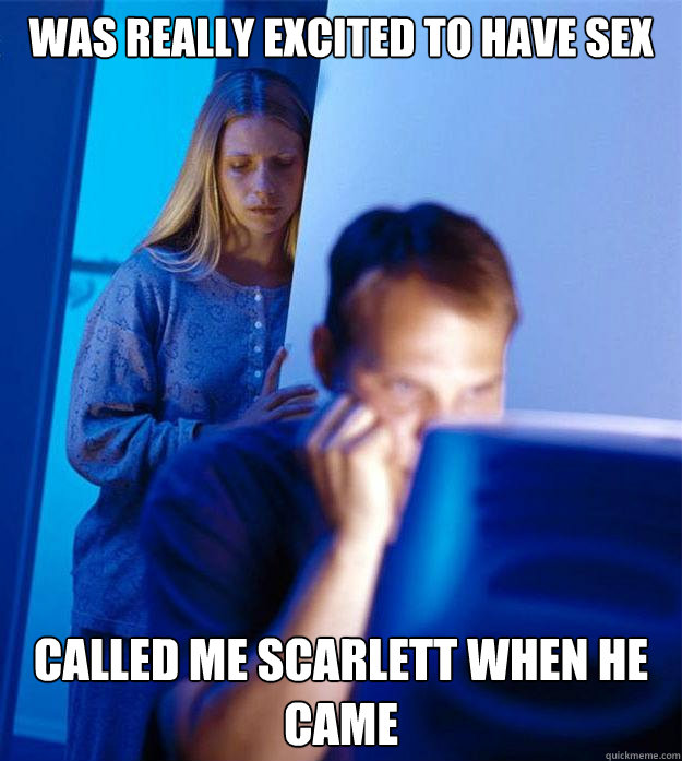 Was really excited to have sex called me Scarlett when he came  Redditors Wife