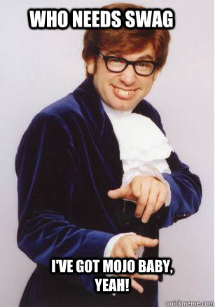 who needs swag I've got mojo baby, Yeah! - who needs swag I've got mojo baby, Yeah!  austin powers baby