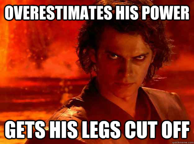 Overestimates his power Gets his legs cut off - Overestimates his power Gets his legs cut off  Angry Anakin