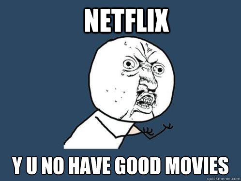 NETFLIX y u no have good movies  Y U No