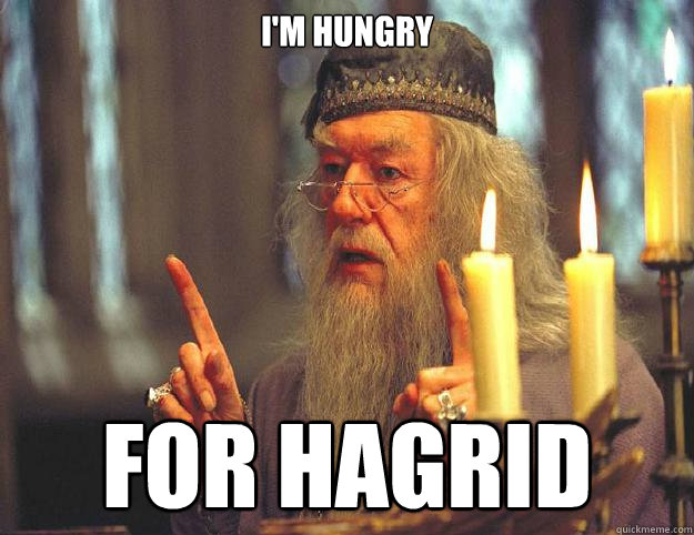 I'm hungry FOR HAGRID  Dumbledore