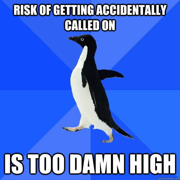 RISK OF GETTING ACCIDENTALLY CALLED ON IS TOO DAMN HIGH  Socially Awkward Penguin