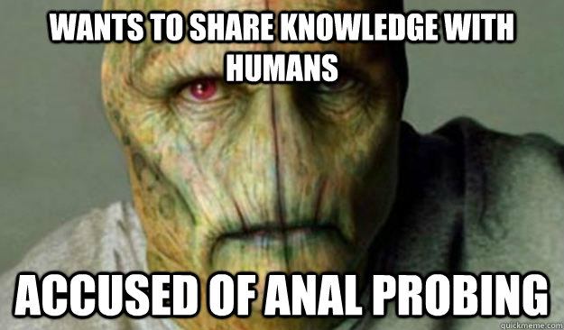 wants to share knowledge with humans accused of anal probing - wants to share knowledge with humans accused of anal probing  Other World Problems