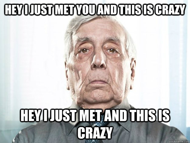 Hey I just met you and this is crazy Hey I just met and this is crazy - Hey I just met you and this is crazy Hey I just met and this is crazy  Alzheimer old man