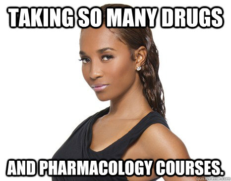 Taking so many drugs and pharmacology courses.  Successful Black Woman