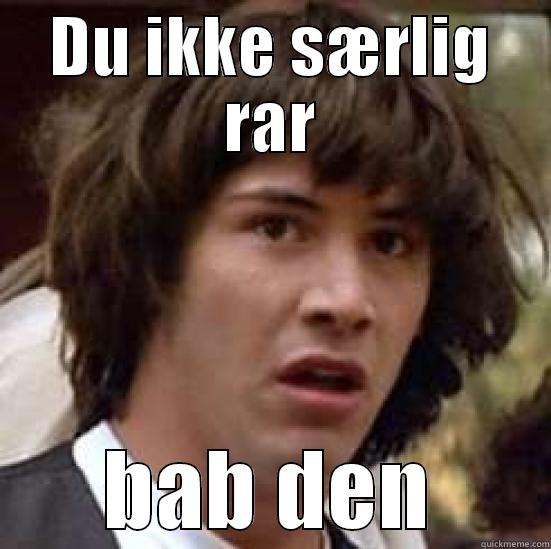 DU IKKE SÆRLIG RAR BAB DEN conspiracy keanu