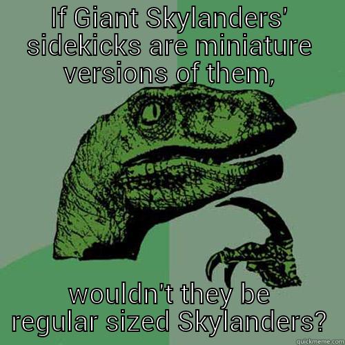 IF GIANT SKYLANDERS' SIDEKICKS ARE MINIATURE VERSIONS OF THEM, WOULDN'T THEY BE REGULAR SIZED SKYLANDERS? Philosoraptor