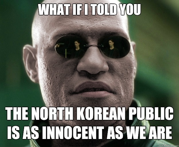 What if i told you The north korean public is as innocent as we are  White Morphius