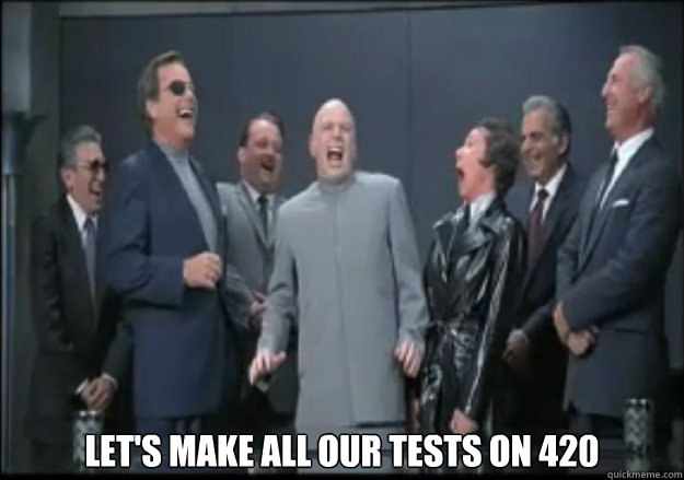  LET'S MAKE ALL OUR TESTS ON 420  