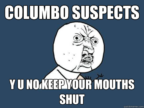 columbo suspects y u no keep your mouths shut  Y U No