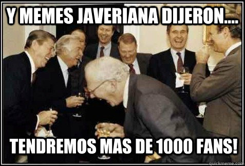Y MEMES JAVERIANA DIJERON.... TENDREMOS MAS DE 1000 FANS!   And then they said