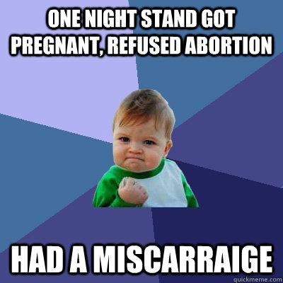 one night stand got pregnant, refused abortion had a miscarraige  Success Kid