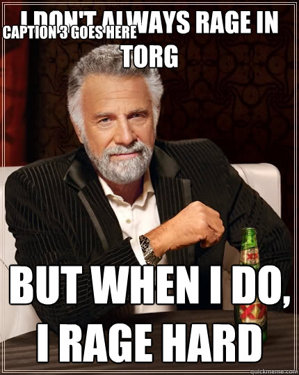 I don't always rage in Torg But when I do, I rage hard Caption 3 goes here  The Most Interesting Man In The World