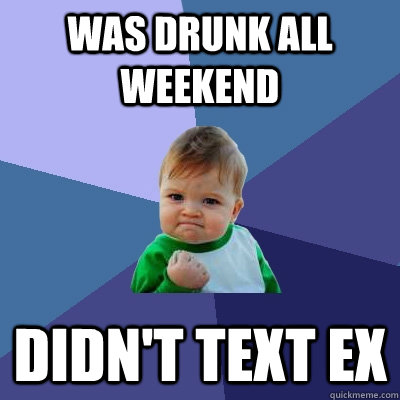 Was drunk all weekend didn't text ex  Success Kid