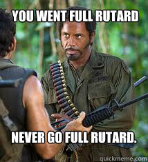 You went full rutard Never go full rutard.  