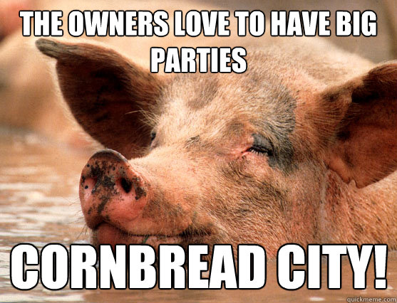 the owners love to have big parties cornbread city!  Stoner Pig