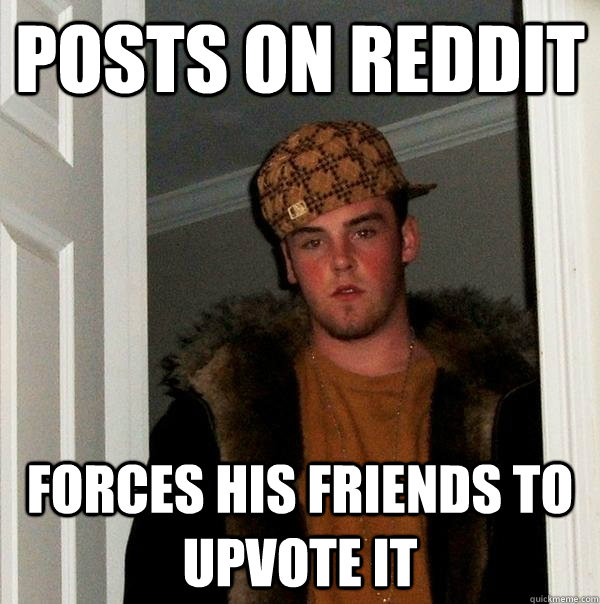 posts on reddit forces his friends to upvote it  Scumbag Steve