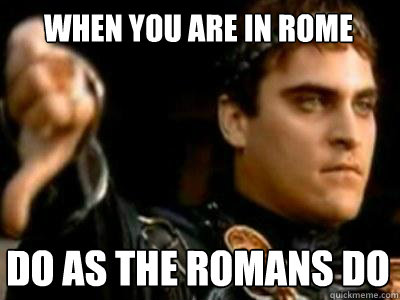 when you are in rome do as the romans do  Downvoting Roman