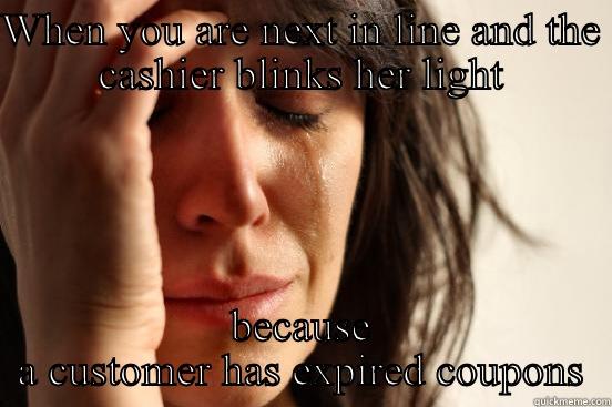 WHEN YOU ARE NEXT IN LINE AND THE CASHIER BLINKS HER LIGHT BECAUSE A CUSTOMER HAS EXPIRED COUPONS First World Problems