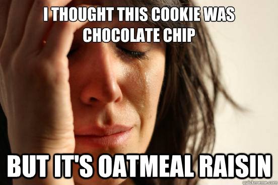 I thought this cookie was chocolate chip  But it's oatmeal raisin  First World Problems