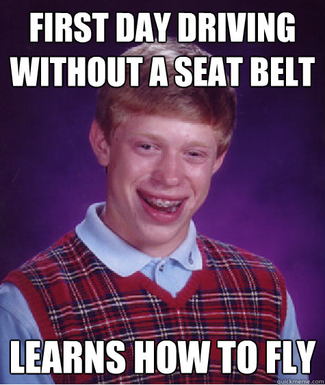 first day driving without a seat belt   learns how to fly  Bad Luck Brian