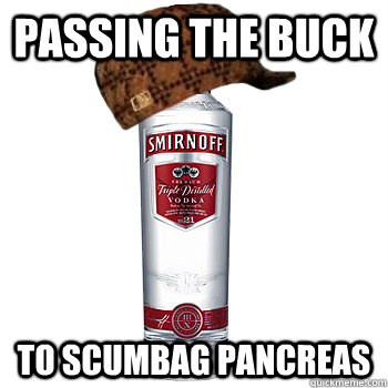 passing the buck to scumbag pancreas - passing the buck to scumbag pancreas  Scumbag Alcohol