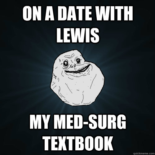 On a date with Lewis My Med-Surg textbook  Forever Alone