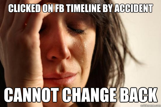 Clicked on FB timeline by accident Cannot change back  First World Problems