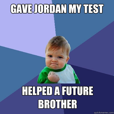 Gave Jordan my Test Helped a future brother   Success Kid