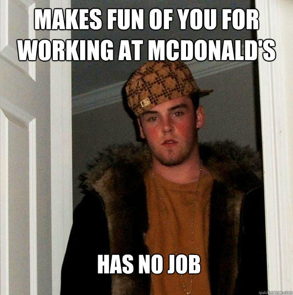 Makes fun of you for working at mcdonald's Has no job  Scumbag Steve