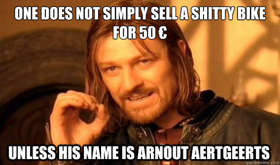 ONE DOES NOT SIMPLY SELL A SHITTY BIKE FOR 50 € UNLESS HIS NAME IS ARNOUT AERTGEERTS  One Does Not Simply