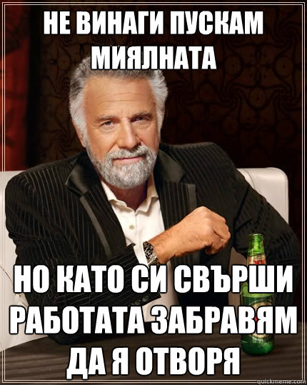 не винаги пускам миялната но като си свърш  The Most Interesting Man In The World