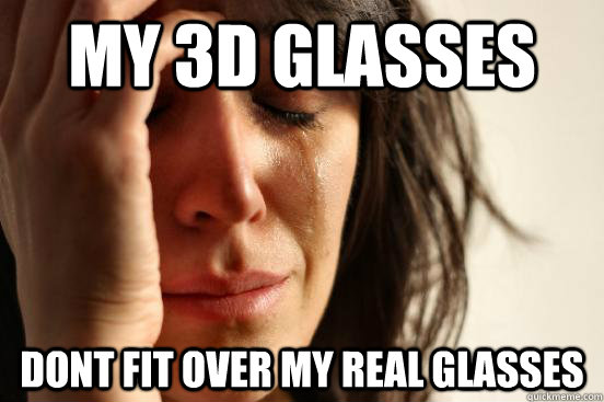 my 3d glasses dont fit over my real glasses  First World Problems