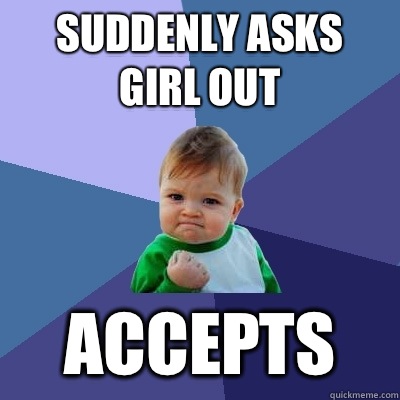 Suddenly asks girl out Accepts - Suddenly asks girl out Accepts  Success Kid