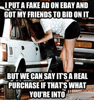 i put a fake ad on ebay and got my friends to bid on it But we can say it's a real purchase if that's what you're into  Karma Whore