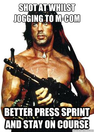 Shot at whilst jogging to M-COM better press sprint and stay on course  Lame Pun Rambo
