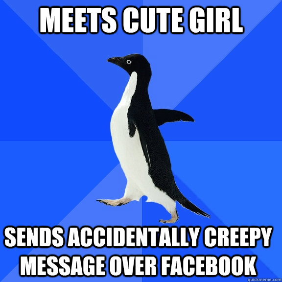 Meets cute girl Sends accidentally creepy message over facebook  Socially Awkward Penguin