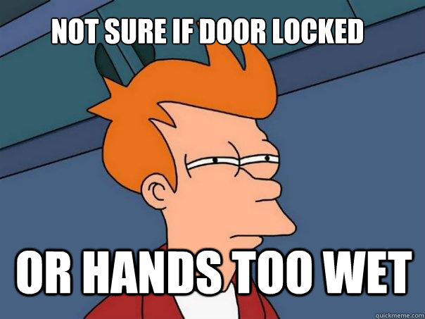 Not sure if door locked or hands too wet - Not sure if door locked or hands too wet  Futurama Fry