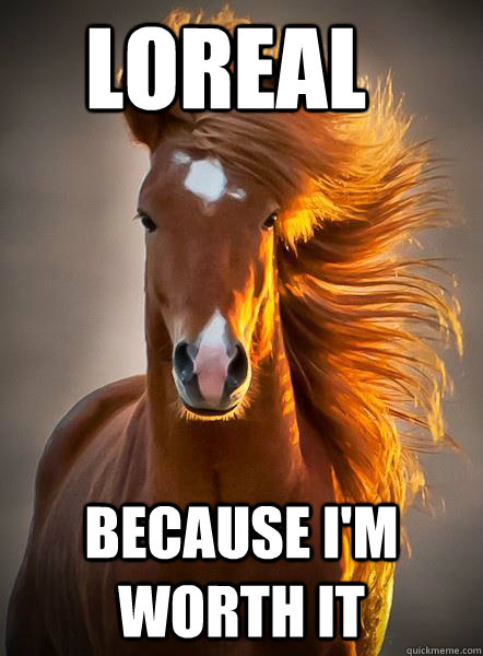 LOREAL because i'm worth it  