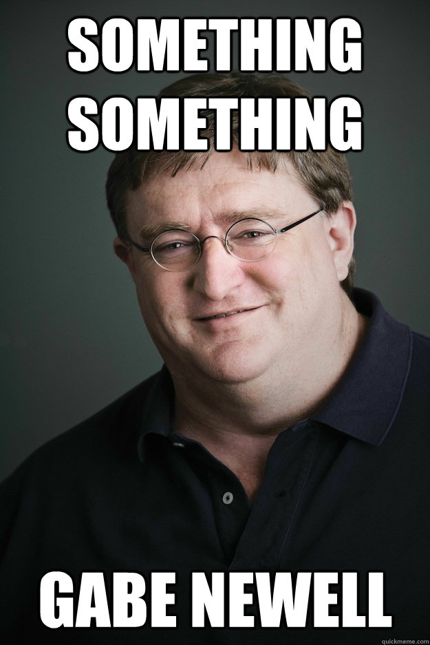 Something something gabe newell  Gabe Newell