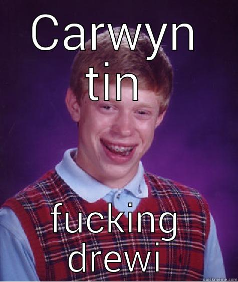 CARWYN TIN FUCKING DREWI Bad Luck Brian