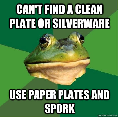 Can't find a clean plate or silverware use paper plates and spork  Foul Bachelor Frog