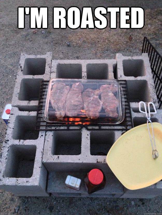 I'm roasted   grill