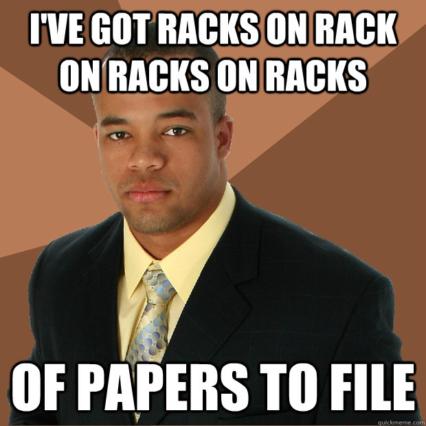 I've got Racks on Rack on Racks on Racks Of papers to file  Successful Black Man