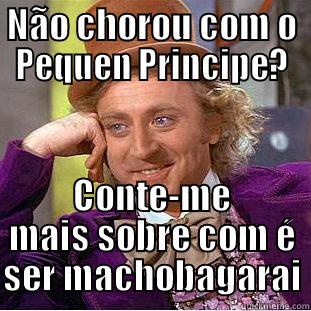 NÃO CHOROU COM O PEQUEN PRINCIPE? CONTE-ME MAIS SOBRE COM É SER MACHOBAGARAI Condescending Wonka