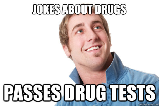 jokes about drugs passes drug tests  Misunderstood D-Bag