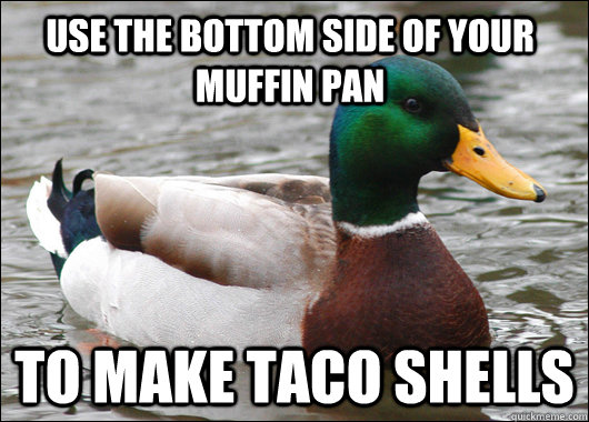 use the bottom side of your muffin pan to make taco shells  Actual Advice Mallard