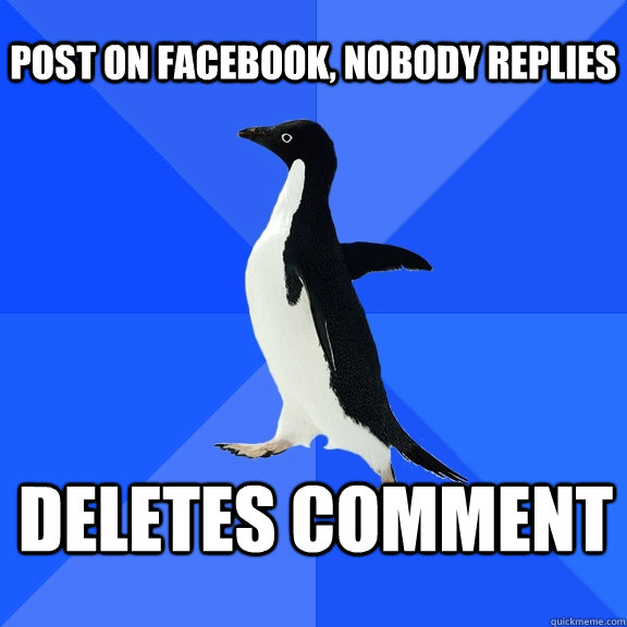 Post on facebook, Nobody replies Deletes comment  Socially Awkward Penguin