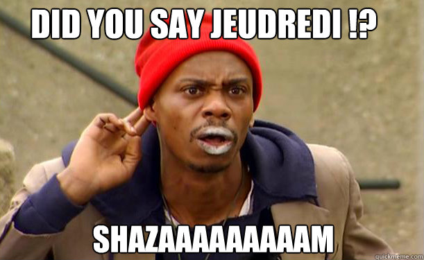 did you say Jeudredi !? Shazaaaaaaaaam - did you say Jeudredi !? Shazaaaaaaaaam  Tyrone Biggums